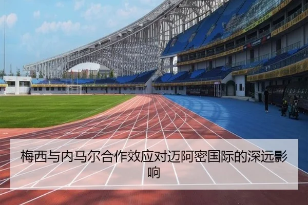 梅西与内马尔合作效应对迈阿密国际的深远影响